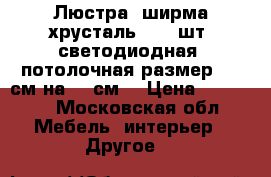 Люстра- ширма хрусталь  ( 2 шт) светодиодная  потолочная размер 150 см на 25 см  › Цена ­ 10 000 - Московская обл. Мебель, интерьер » Другое   